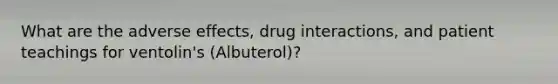 What are the adverse effects, drug interactions, and patient teachings for ventolin's (Albuterol)?