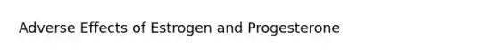 Adverse Effects of Estrogen and Progesterone