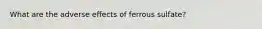 What are the adverse effects of ferrous sulfate?