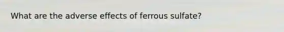 What are the adverse effects of ferrous sulfate?