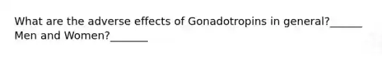 What are the adverse effects of Gonadotropins in general?______ Men and Women?_______