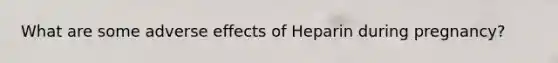 What are some adverse effects of Heparin during pregnancy?