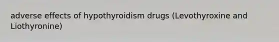 adverse effects of hypothyroidism drugs (Levothyroxine and Liothyronine)