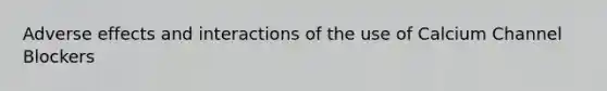 Adverse effects and interactions of the use of Calcium Channel Blockers