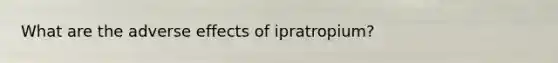 What are the adverse effects of ipratropium?