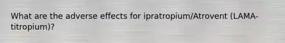 What are the adverse effects for ipratropium/Atrovent (LAMA-titropium)?