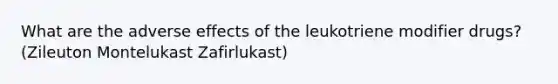 What are the adverse effects of the leukotriene modifier drugs? (Zileuton Montelukast Zafirlukast)