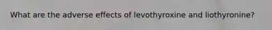 What are the adverse effects of levothyroxine and liothyronine?