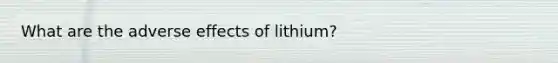 What are the adverse effects of lithium?