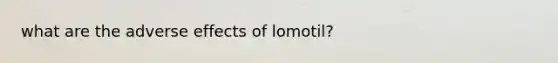 what are the adverse effects of lomotil?