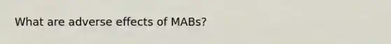 What are adverse effects of MABs?