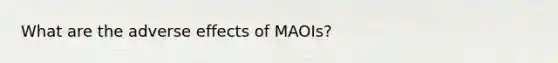 What are the adverse effects of MAOIs?