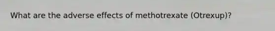 What are the adverse effects of methotrexate (Otrexup)?