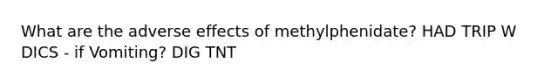 What are the adverse effects of methylphenidate? HAD TRIP W DICS - if Vomiting? DIG TNT