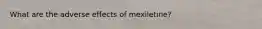 What are the adverse effects of mexiletine?