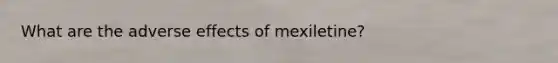 What are the adverse effects of mexiletine?