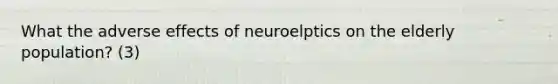 What the adverse effects of neuroelptics on the elderly population? (3)