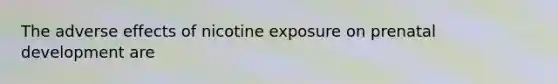 The adverse effects of nicotine exposure on <a href='https://www.questionai.com/knowledge/kMumvNdQFH-prenatal-development' class='anchor-knowledge'>prenatal development</a> are