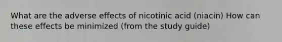 What are the adverse effects of nicotinic acid (niacin) How can these effects be minimized (from the study guide)