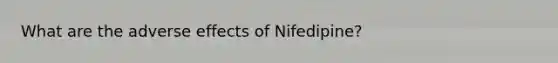 What are the adverse effects of Nifedipine?