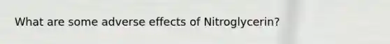 What are some adverse effects of Nitroglycerin?