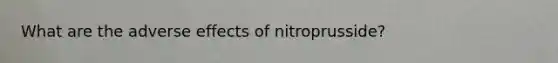 What are the adverse effects of nitroprusside?