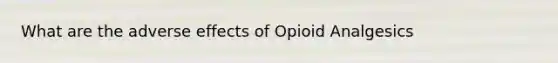 What are the adverse effects of Opioid Analgesics