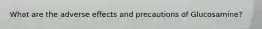 What are the adverse effects and precautions of Glucosamine?