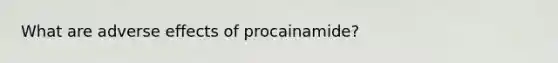 What are adverse effects of procainamide?