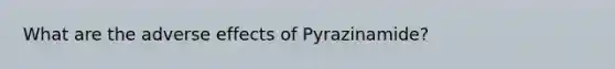 What are the adverse effects of Pyrazinamide?