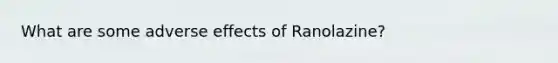 What are some adverse effects of Ranolazine?