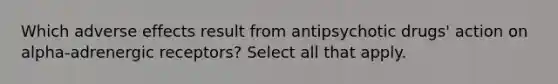 Which adverse effects result from antipsychotic drugs' action on alpha-adrenergic receptors? Select all that apply.