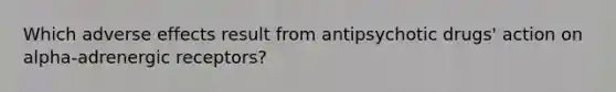 Which adverse effects result from antipsychotic drugs' action on alpha-adrenergic receptors?