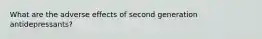 What are the adverse effects of second generation antidepressants?