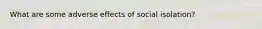 What are some adverse effects of social isolation?