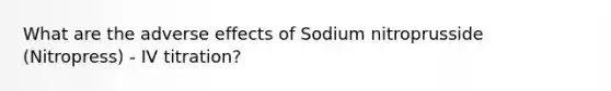 What are the adverse effects of Sodium nitroprusside (Nitropress) - IV titration?