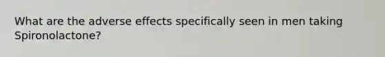 What are the adverse effects specifically seen in men taking Spironolactone?