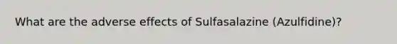 What are the adverse effects of Sulfasalazine (Azulfidine)?