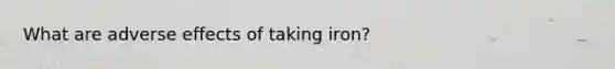 What are adverse effects of taking iron?