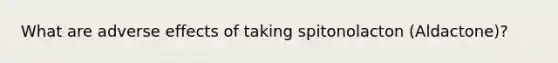 What are adverse effects of taking spitonolacton (Aldactone)?