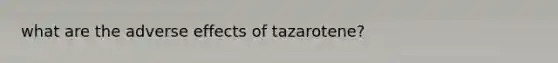 what are the adverse effects of tazarotene?