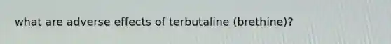 what are adverse effects of terbutaline (brethine)?