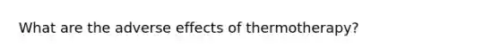 What are the adverse effects of thermotherapy?