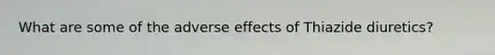 What are some of the adverse effects of Thiazide diuretics?