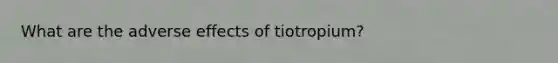 What are the adverse effects of tiotropium?