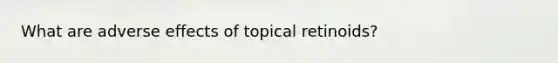 What are adverse effects of topical retinoids?