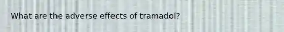 What are the adverse effects of tramadol?