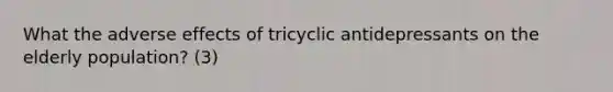 What the adverse effects of tricyclic antidepressants on the elderly population? (3)