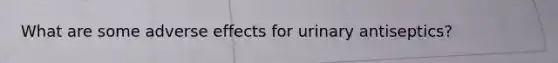 What are some adverse effects for urinary antiseptics?