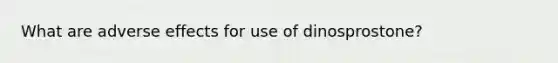 What are adverse effects for use of dinosprostone?